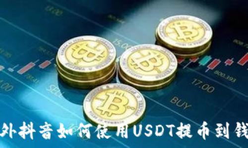  
国外抖音如何使用USDT提币到钱包