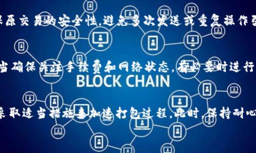 
IM钱包USDT转账延迟打包的原因与解决方案

IM钱包, USDT转账, 延迟打包, 数字货币/guanjianci

引言
随着数字货币的普及，越来越多的人开始使用加密钱包进行USDT等数字币的转账。然而，很多用户在使用IM钱包转账USDT时会遇到