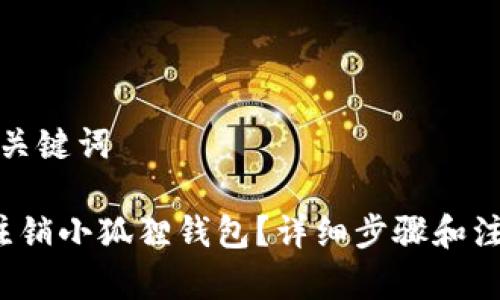 思考和关键词

 如何注销小狐狸钱包？详细步骤和注意事项