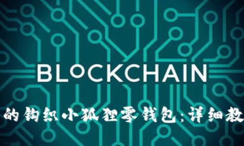 如何制作可爱的钩织小狐狸零钱包：详细教程与设计技巧