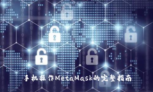 手机操作MetaMask的完整指南