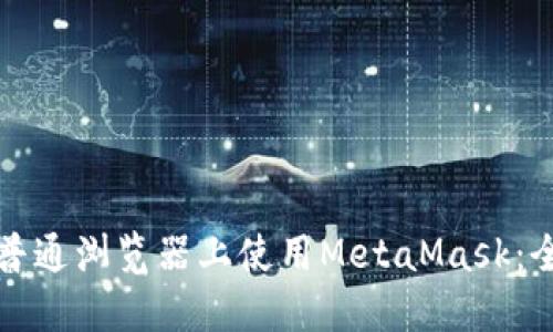 如何在普通浏览器上使用MetaMask：全面指南