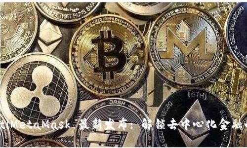 biasotiMetaMask 最新发布: 解锁去中心化金融的未来