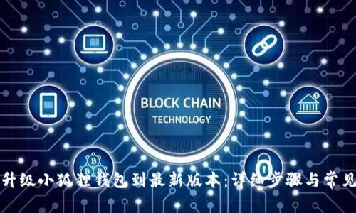 如何顺利升级小狐狸钱包到最新版本：详细步骤与常见问题解答