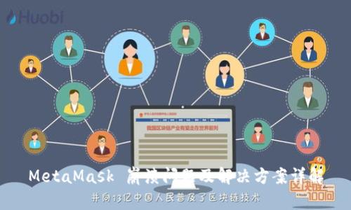 MetaMask 崩溃问题及解决方案详解