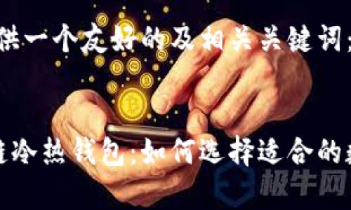 在这里，我为您提供一个友好的及相关关键词：


一分钟读懂区块链冷热钱包：如何选择适合的数字货币存储方式