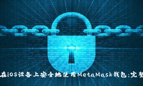 如何在iOS设备上安全地使用MetaMask钱包：完整指南