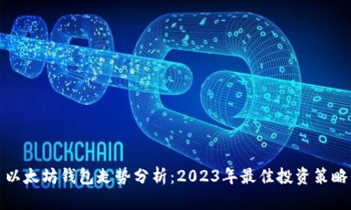 以太坊钱包走势分析：2023年最佳投资策略