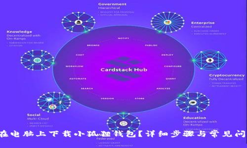  如何在电脑上下载小狐狸钱包？详细步骤与常见问题解答