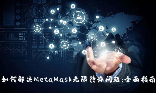 如何解决MetaMask无限待办问题：全面指南
